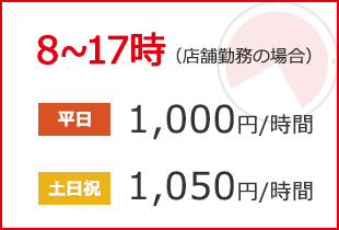 8~17時(店舗勤務の場合) 平日:920円/時間 土日祝:970円/時間