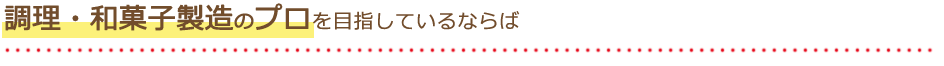 調理・和菓子製造のプロを目指しているならば