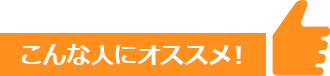 こんな人にオススメ！
