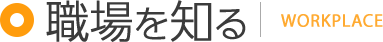 職場を知る WORKPLACE