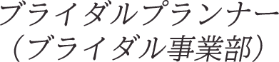 ブライダルプランナー（ブライダル事業部）