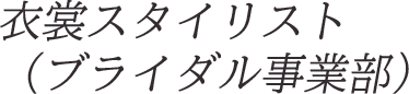 衣裳スタイリスト（ブライダル事業部）