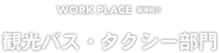 WORK PLACE 職場紹介 観光バス・タクシー部門