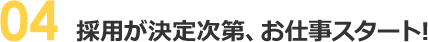 採用が決定次第、お仕事スタート!