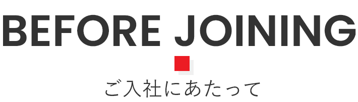BEFORE JOINING ご入社にあたって